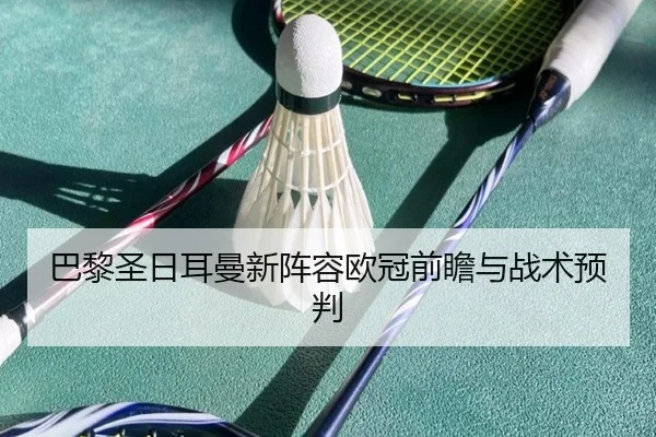 巴黎圣日耳曼新阵容欧冠前瞻与战术预判