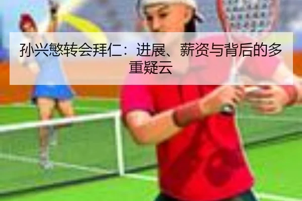 孙兴慜转会拜仁:进展、薪资与背后的多重疑云